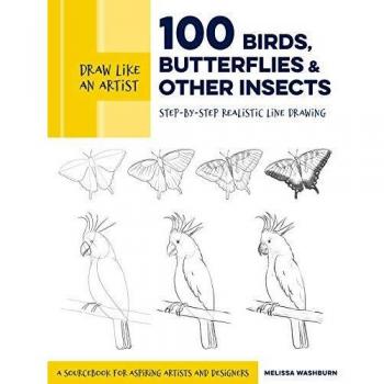 Draw Like an Artist: 100 Birds, Butterflies, and Other Insects: Step-by-Step Realistic Line Drawing - A Sourcebook for Aspiring Artists and Designers