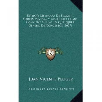 Estilo Y Methodo De Escrivir Cartas Missivas Y Responder Como Conviene A Ellas En Qualquier Genero De Conceptos