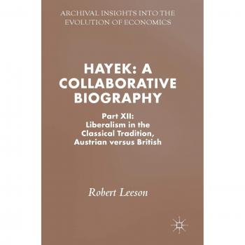 Hayek: A Collaborative Biography : Part XII: Liberalism in the Classical Tradition, Austrian versus British