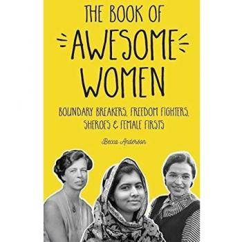 The Book of Awesome Women: Boundary Breakers, Freedom Fighters, Sheroes and Female Firsts