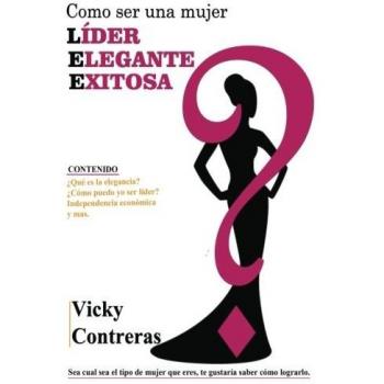 Lider, elegante y exitosa: ¿Como ser una mujer LÍDER ELEGANTE Y EXITOSA?, el libro que toda mujer debe tener.