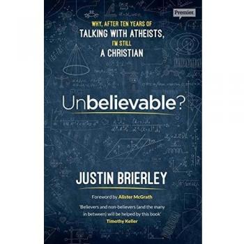 Unbelievable?: Why after ten years of talking with atheists, I'm still a Christian