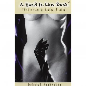 A Hand in the Bush: the Fine Art of Vaginal Fisting