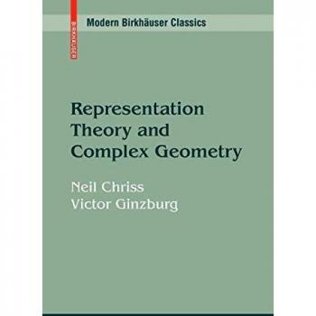 Representation Theory and Complex Geometry: A Comprehensive Guide to Mathematical Structures and Applications