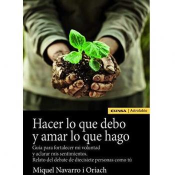 Hacer Lo Que Debo y amar lo Que hago: Guía para fortalecer mi voluntad y aclarar mis sentimientos. Relato del debate de diecisiete personas como tú
