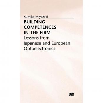 Building Competences in the Firm: Lessons from Japanese and European Optoelectronics