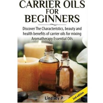 Carrier Oils For Beginners: Discover The Characteristics, beauty, and health benefits of carrier oils for mixing Aromatherapy Essential Oils