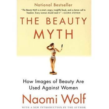 The Beauty Myth: How Images of Beauty Are Used Against Women by Naomi Wolf