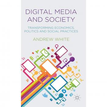 Digital Media and Society: Transforming Economics, Politics and Social Practices