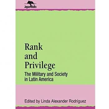 Rank and Privilege: The Military and Society in Latin America