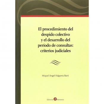 El procedimiento del despido colectivo y el desarrollo del periodo de consultas: criterios judiciales - Falguera Baró, Miquel Àngel
