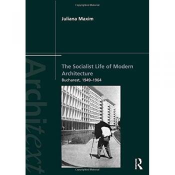 The Socialist Life of Modern Architecture: Bucharest, 1949-1964