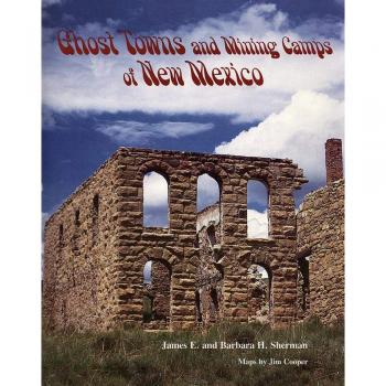 Ghost Towns and Mining Camps of New Mexico: A Comprehensive Guide by James E. Sherman