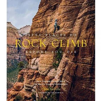 Fifty Places to Rock Climb Before You Die: Rock Climbing Experts Share the World's Greatest Destinations