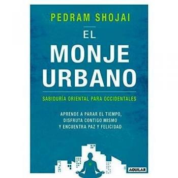 El monje urbano: Sabiduría oriental para occidentales. Aprende a parar el tiempo, disfruta contigo mismo y encuentra paz y felicidad - Pedram Shojai
