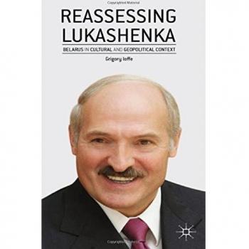 Reassessing Lukashenka: Belarus in Cultural and Geopolitical Context