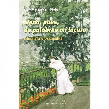 Llena, Pues, De Palabras Mi Locura. Literatura Y Psiquiatría: Literatura y psiquiatria: 17