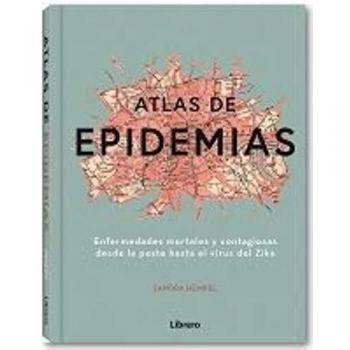 ATLAS DE LAS EPIDEMIAS: ENFERMEDADES MORTALES Y CONTAGIOSAS DESDE LA PESTE HASTA EL VIRUS DEL ZIKA