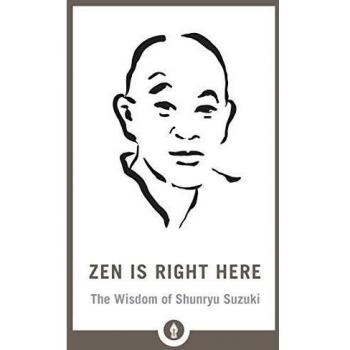 Zen Is Right Here: The Wisdom of Shunryu Suzuki