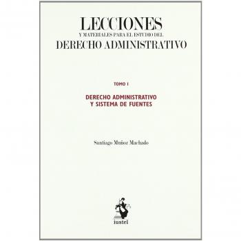 Lecciones y Materiales para el Estudio del Derecho Administrativo. Tomo I: Derecho Administrativo y Sistema de Fuentes