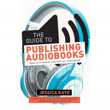 The Guide to Publishing Audiobooks: How to Produce and Sell an Audiobook: From Grammy-Award Winning Audiobook Director of The Princess Diarist