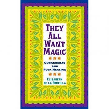 They All Want Magic: Curanderas and Folk Healing - Volume 16 by Elizabeth De La Portilla