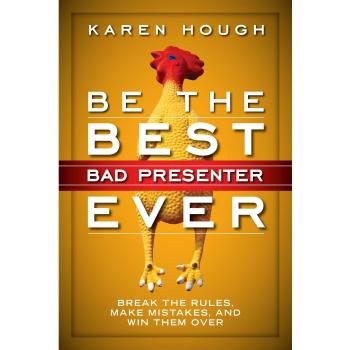 Be the Best Bad Presenter Ever: Break the Rules, Make Mistakes, and Win Them Over