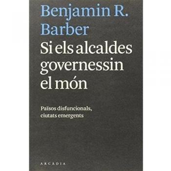 Si els alcaldes governessin el món: Països disfuncionals, ciutats emergents - Barber, Benjamin R,
