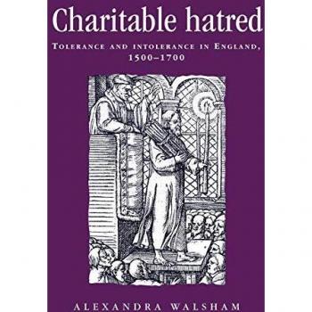 Charitable Hatred: Tolerance and Intolerance in England, 1500-1700