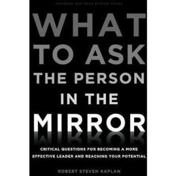 What to Ask the Person in the Mirror: Critical Questions for Becoming a More Effective Leader and Reaching Your Potential