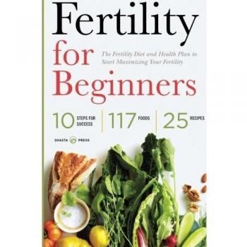Fertility for Beginners: The Fertility Diet and Health Plan to Start Maximizing Your Fertility