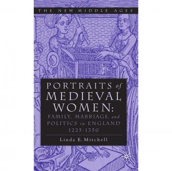 PORTRAITS OF MEDIEVAL WOMEN: FAMILY, MARRIAGE,AND POLITICS IN ENGLAND 1225-1350: Family, Marriage and Social Relationships in England, 1200-1350