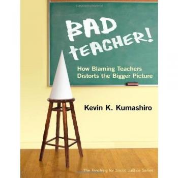 Bad Teacher!: How Blaming Teachers Distorts the Bigger Picture