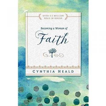 Becoming a Woman of Faith: A Spiritual Growth Guide by Cynthia Heald