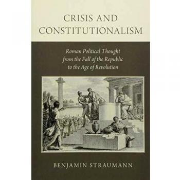 Crisis and Constitutionalism: Roman Political Thought from the Fall of the Republic to the Age of Revolution