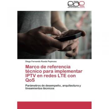 Marco de referencia técnico para implementar IPTV en redes LTE con QoS: Parámetros de desempeño, arquitectura y lineamientos técnicos