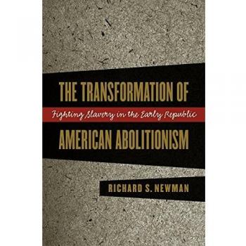 The Transformation of American Abolitionism: Fighting Slavery in the Early Republic