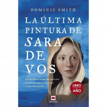 La última pintura de Sara De Vos: Un misterioso cuadro del siglo XVII enlaza tres siglos, tres vidas y tres continentes - Dominic Smith