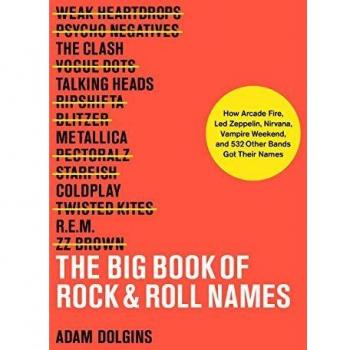 The Big Book of Rock & Roll Names:: How Arcade Fire, Led Zeppelin, Nirvana, Vampire Weekend, and 532 Other Bands Got Their Names