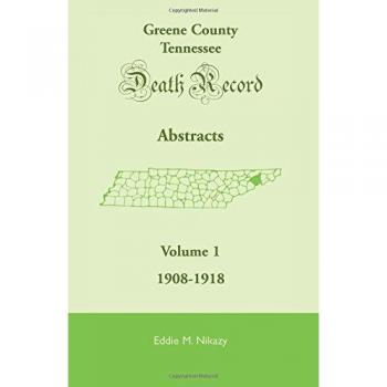 Greene County, Tennessee Death Record Abstracts Volume 1: 1908-1918 - Eddie M. Nikazy Edition