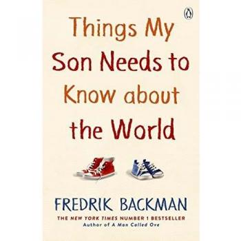 Things My Son Needs to Know About The World: Fredrik Backman