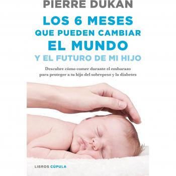 Los 6 meses que pueden cambiar el mundo: y el futuro de mi hijo. Descubre cómo comer durante el embarazo para proteger a tu hijo del sobrepeso y la diabetes