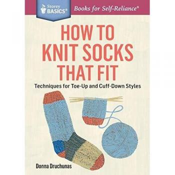 How to Knit Perfectly Fitting Socks: Toe-Up and Cuff-Down Techniques by Donna Druchunas - Storey BASICS® Guide