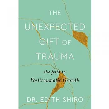 The Unexpected Gift of Trauma: A Guide to Posttraumatic Growth by Edith Shiro (Self-Help Book)