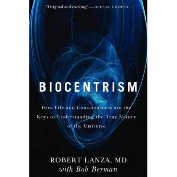 Biocentrism: How Life and Consciousness are the Keys to Understanding the True Nature of the Universe