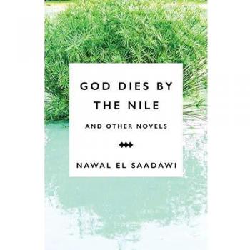 God Dies by the Nile and Other Novels by Nawal el Saadawi: God Dies by the Nile, Searching and the Circling Song: God Dies by the Nile, Searching, The Circling Song
