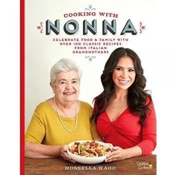 Cooking with Nonna: Celebrate Food & Family With Over 100 Classic Recipes from Italian Grandmothers