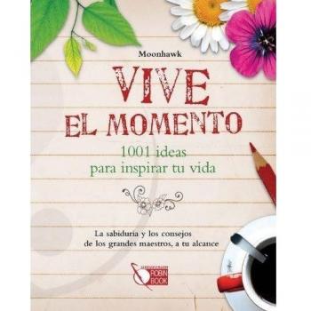 Vive el momento: 1001 IDEAS PARA INSPIRAR TU VIDA
