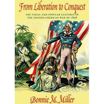 From Liberation to Conquest: The Visual and Popular Cultures of the Spanish-American War of 1898