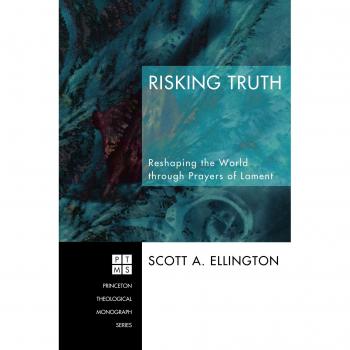 Risking Truth: Transformative Prayers of Lament (Princeton Theological Monograph Series)
